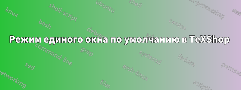 Режим единого окна по умолчанию в TeXShop