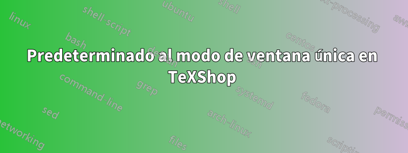 Predeterminado al modo de ventana única en TeXShop