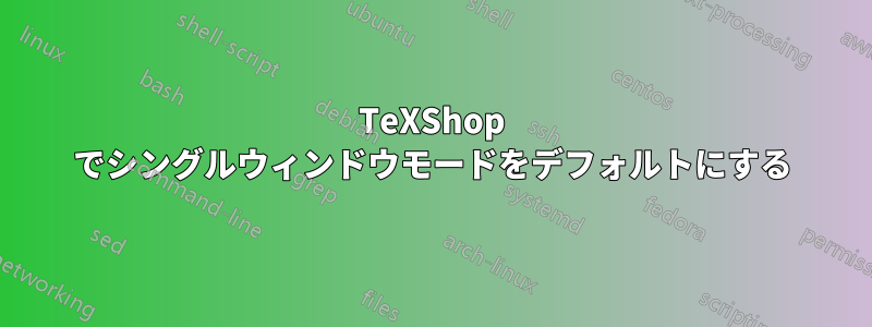 TeXShop でシングルウィンドウモードをデフォルトにする