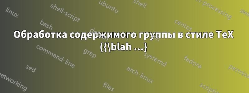 Обработка содержимого группы в стиле TeX ({\blah ...}) как аргументов макроса