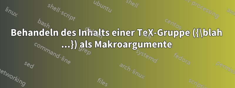 Behandeln des Inhalts einer TeX-Gruppe ({\blah ...}) als Makroargumente