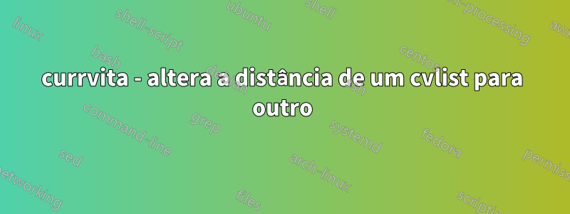 currvita - altera a distância de um cvlist para outro