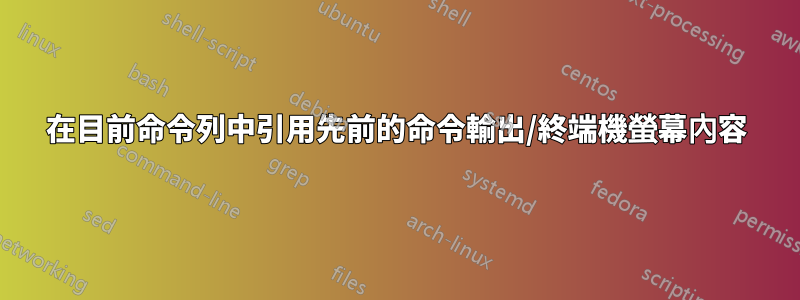在目前命令列中引用先前的命令輸出/終端機螢幕內容