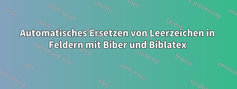 Automatisches Ersetzen von Leerzeichen in Feldern mit Biber und Biblatex