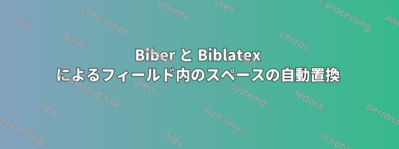 Biber と Biblatex によるフィールド内のスペースの自動置換