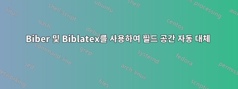 Biber 및 Biblatex를 사용하여 필드 공간 자동 대체