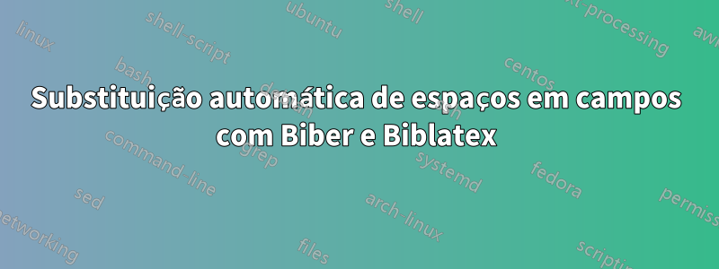 Substituição automática de espaços em campos com Biber e Biblatex