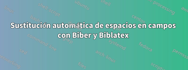 Sustitución automática de espacios en campos con Biber y Biblatex