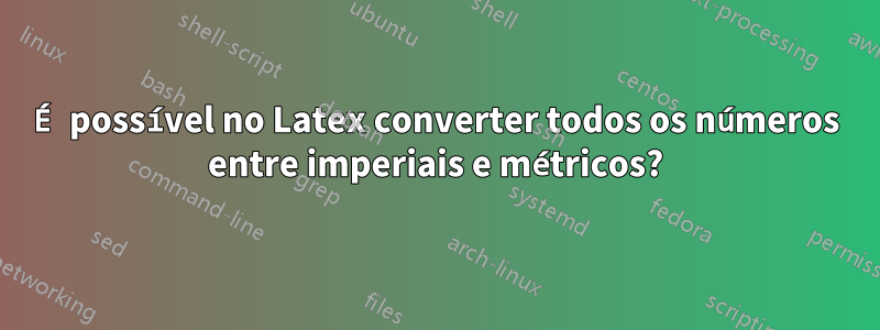 É possível no Latex converter todos os números entre imperiais e métricos?