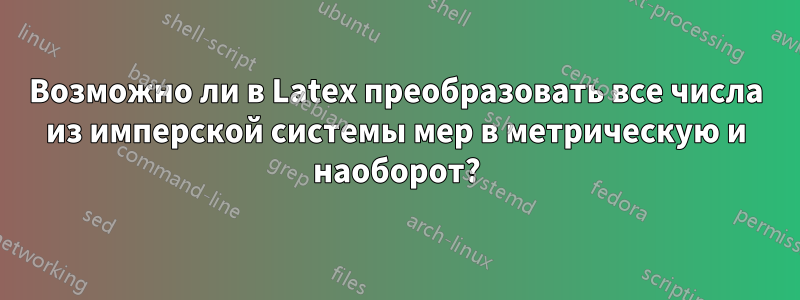 Возможно ли в Latex преобразовать все числа из имперской системы мер в метрическую и наоборот?