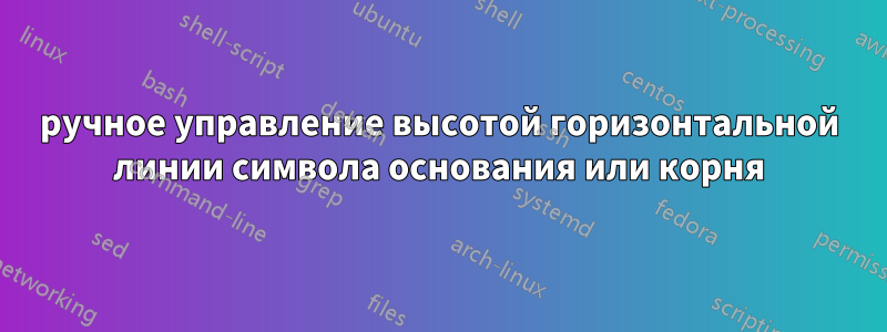 ручное управление высотой горизонтальной линии символа основания или корня