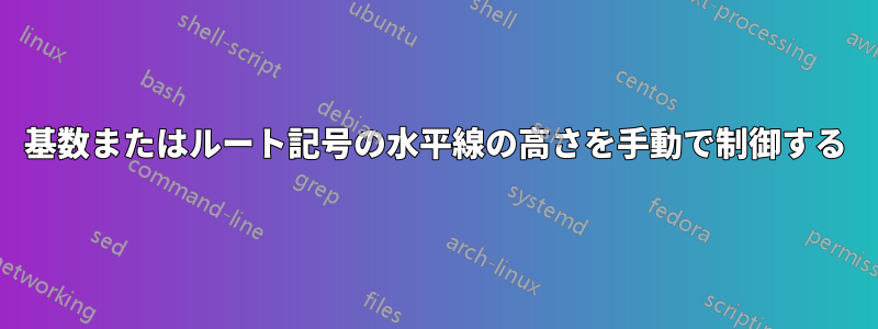 基数またはルート記号の水平線の高さを手動で制御する