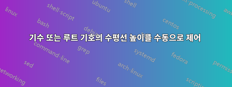 기수 또는 루트 기호의 수평선 높이를 수동으로 제어