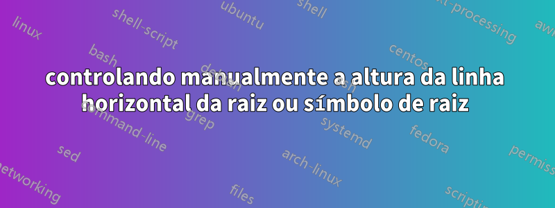 controlando manualmente a altura da linha horizontal da raiz ou símbolo de raiz