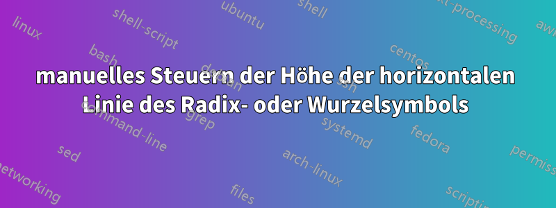 manuelles Steuern der Höhe der horizontalen Linie des Radix- oder Wurzelsymbols