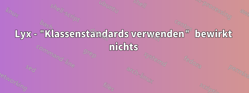 Lyx - "Klassenstandards verwenden" bewirkt nichts