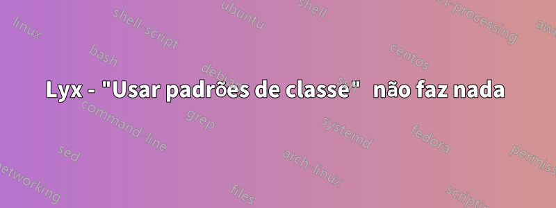 Lyx - "Usar padrões de classe" não faz nada