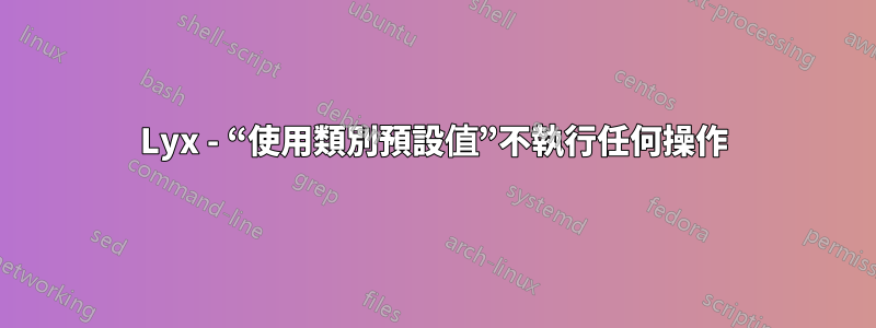 Lyx - “使用類別預設值”不執行任何操作