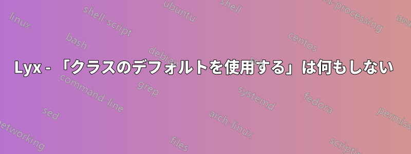 Lyx - 「クラスのデフォルトを使用する」は何もしない