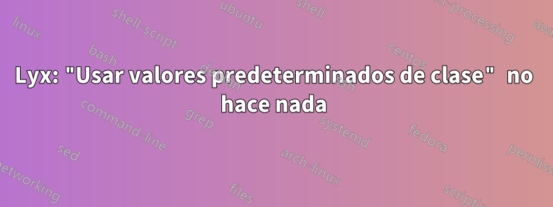 Lyx: "Usar valores predeterminados de clase" no hace nada