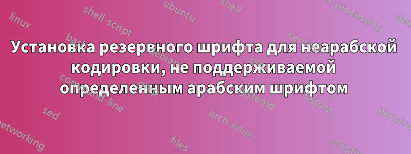 Установка резервного шрифта для неарабской кодировки, не поддерживаемой определенным арабским шрифтом