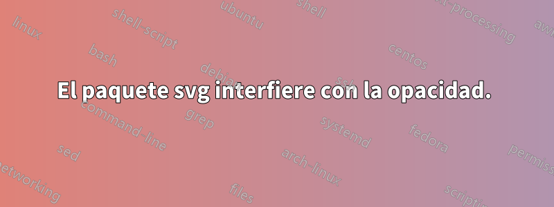 El paquete svg interfiere con la opacidad.