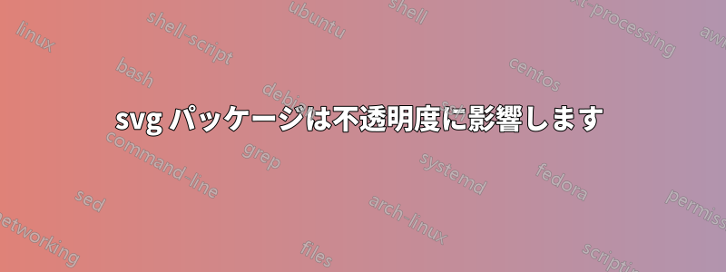 svg パッケージは不透明度に影響します