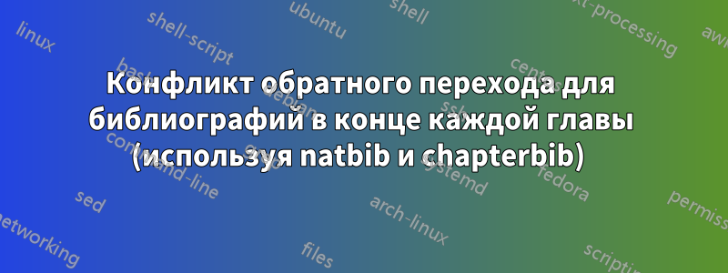 Конфликт обратного перехода для библиографий в конце каждой главы (используя natbib и chapterbib) 