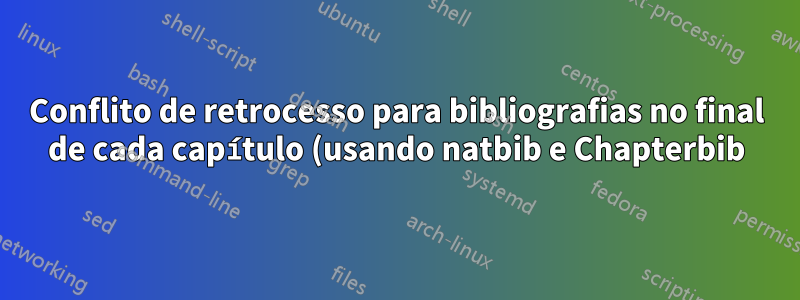 Conflito de retrocesso para bibliografias no final de cada capítulo (usando natbib e Chapterbib)