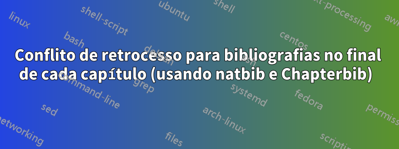 Conflito de retrocesso para bibliografias no final de cada capítulo (usando natbib e Chapterbib) 