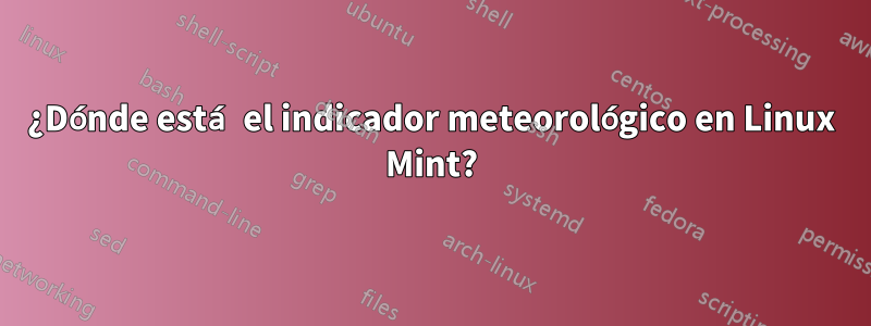 ¿Dónde está el indicador meteorológico en Linux Mint?