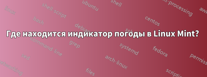 Где находится индикатор погоды в Linux Mint?