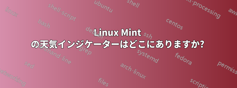 Linux Mint の天気インジケーターはどこにありますか?
