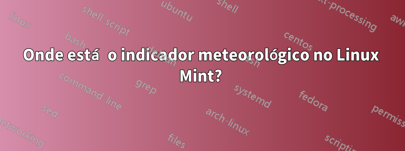 Onde está o indicador meteorológico no Linux Mint?