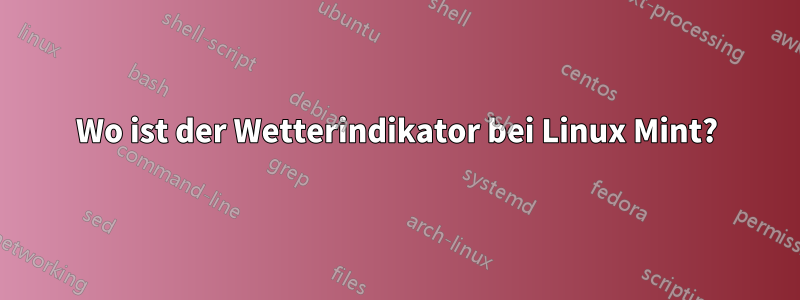 Wo ist der Wetterindikator bei Linux Mint?