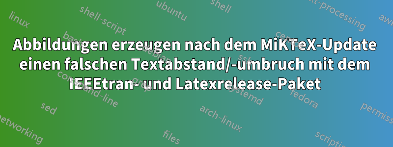 Abbildungen erzeugen nach dem MiKTeX-Update einen falschen Textabstand/-umbruch mit dem IEEEtran- und Latexrelease-Paket