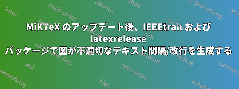 MiKTeX のアップデート後、IEEEtran および latexrelease パッケージで図が不適切なテキスト間隔/改行を生成する