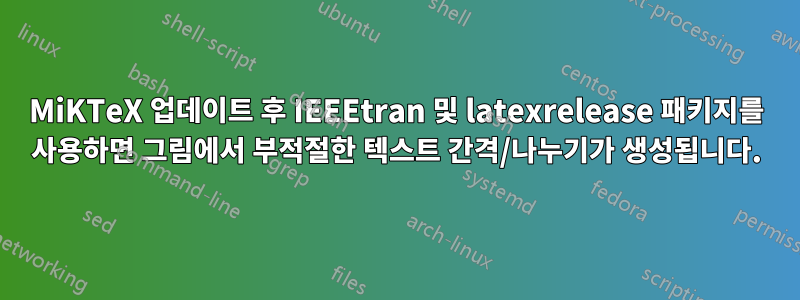 MiKTeX 업데이트 후 IEEEtran 및 latexrelease 패키지를 사용하면 그림에서 부적절한 텍스트 간격/나누기가 생성됩니다.