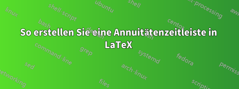 So erstellen Sie eine Annuitätenzeitleiste in LaTeX