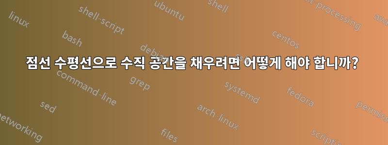 점선 수평선으로 수직 공간을 채우려면 어떻게 해야 합니까?