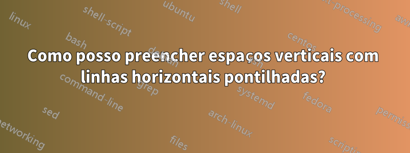 Como posso preencher espaços verticais com linhas horizontais pontilhadas?