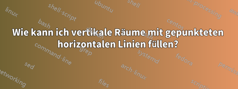 Wie kann ich vertikale Räume mit gepunkteten horizontalen Linien füllen?