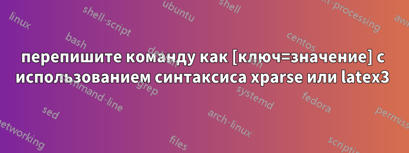 перепишите команду как [ключ=значение] с использованием синтаксиса xparse или latex3