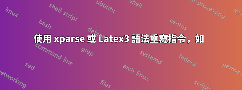 使用 xparse 或 Latex3 語法重寫指令，如 