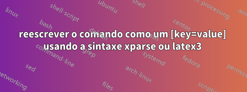 reescrever o comando como um [key=value] usando a sintaxe xparse ou latex3