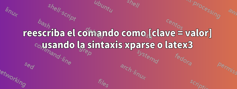 reescriba el comando como [clave = valor] usando la sintaxis xparse o latex3