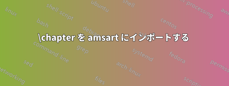 \chapter を amsart にインポートする