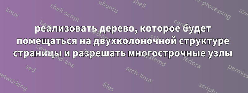 реализовать дерево, которое будет помещаться на двухколоночной структуре страницы и разрешать многострочные узлы