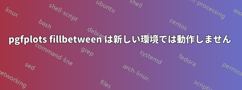 pgfplots fillbetween は新しい環境では動作しません