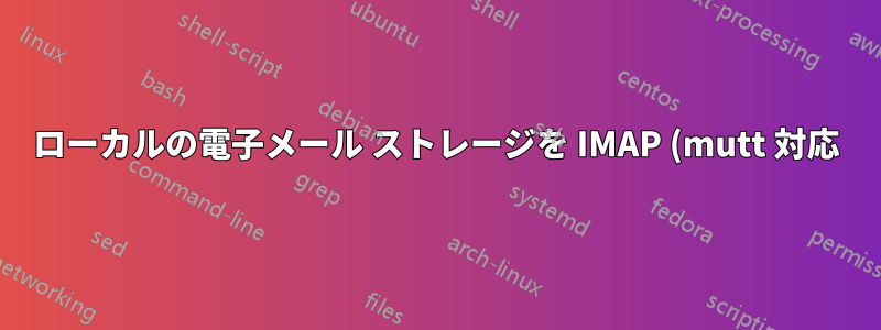 ローカルの電子メール ストレージを IMAP (mutt 対応) に同期するにはどうすればよいですか?